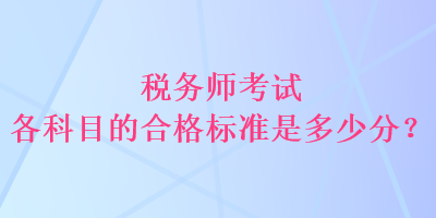 稅務(wù)師考試各科目的合格標(biāo)準(zhǔn)是多少分？