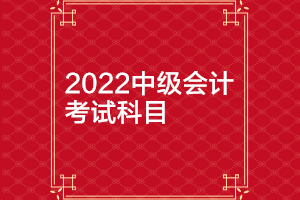 北京2022年中級(jí)會(huì)計(jì)師考試科目有哪些？