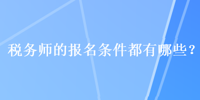 稅務(wù)師的報名條件都有哪些？