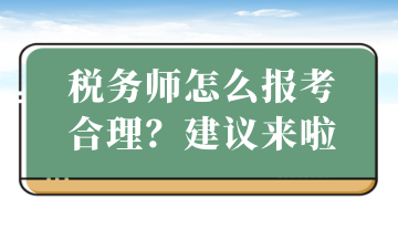 稅務(wù)師怎么報(bào)考合理？建議來(lái)啦