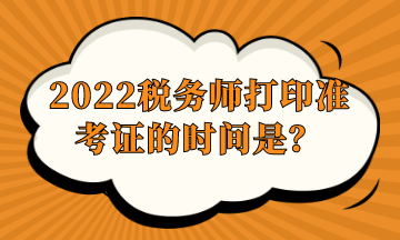 2022稅務(wù)師打印準考證的時間是？