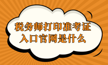 稅務(wù)師打印準考證入口官網(wǎng)是什么