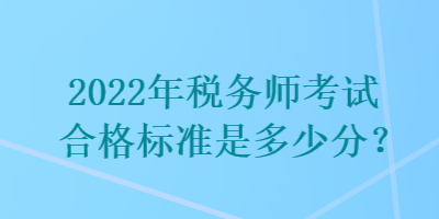 2022年稅務(wù)師考試合格標(biāo)準(zhǔn)是多少分？