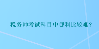 稅務師考試科目中哪科比較難？