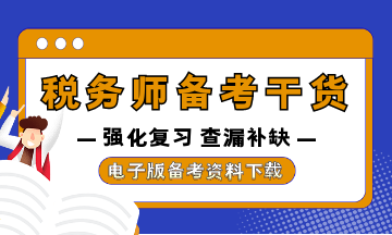 稅務(wù)師強化復(fù)習(xí)資料干貨