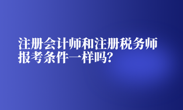 注冊(cè)會(huì)計(jì)師和注冊(cè)稅務(wù)師報(bào)考條件一樣嗎？