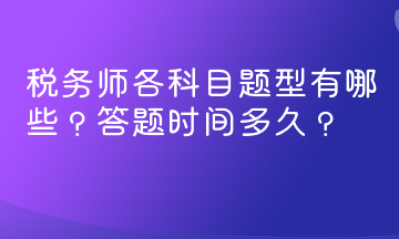 稅務(wù)師各科目題型有哪些？答題時(shí)間多久？