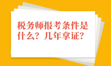 稅務(wù)師報(bào)考條件是什么？幾年拿證？