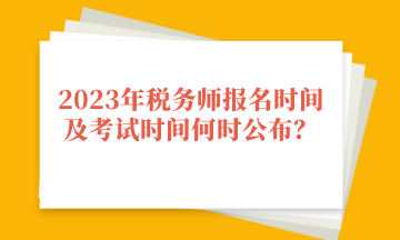 2023年稅務(wù)師報(bào)名時(shí)間及考試時(shí)間何時(shí)公布？