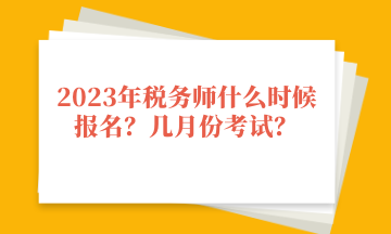 2023年稅務(wù)師什么時(shí)候報(bào)名？幾月份考試？