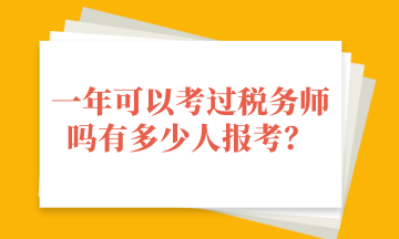 一年可以考過(guò)稅務(wù)師嗎有多少人報(bào)考？