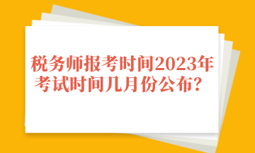 稅務(wù)師報考時間2023年考試時間幾月份公布？