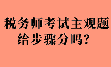 稅務(wù)師考試主觀題給步驟分嗎？