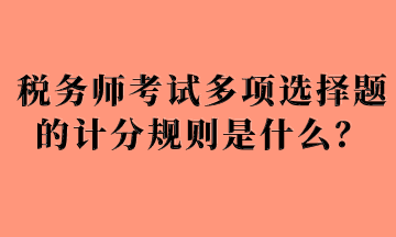 稅務師考試多項選擇題的計分規(guī)則是什么？