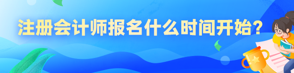 2023年注冊(cè)會(huì)計(jì)師報(bào)名什么時(shí)間開始？