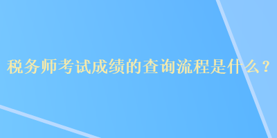 稅務(wù)師考試成績的查詢流程是什么？