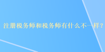 注冊稅務師和稅務師有什么不一樣？