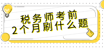 稅務(wù)師考前2個(gè)月刷什么題