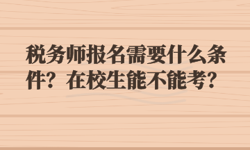 稅務師報名需要什么條件？在校生能不能考？