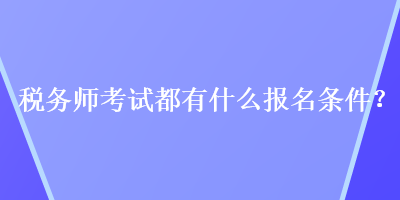 稅務(wù)師考試都有什么報(bào)名條件？