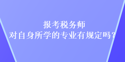 報(bào)考稅務(wù)師對(duì)自身所學(xué)的專業(yè)有規(guī)定嗎？