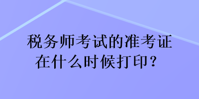 稅務師考試的準考證在什么時候打?。? suffix=