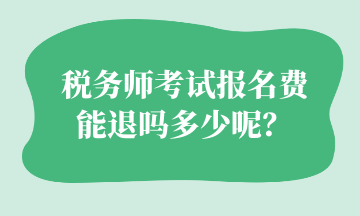 稅務(wù)師考試報名費(fèi) 能退嗎多少呢？