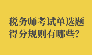 稅務(wù)師考試單選題得分規(guī)則有哪些？