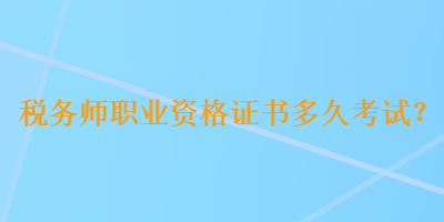 稅務(wù)師職業(yè)資格證書多久考試？