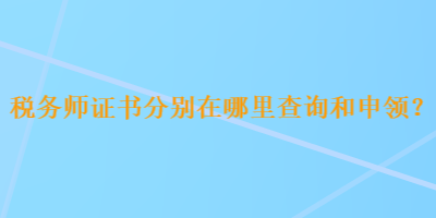 稅務師證書分別在哪里查詢和申領？