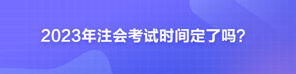 2023年注會考試時間定了嗎