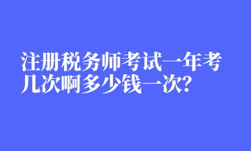 注冊(cè)稅務(wù)師考試一年考幾次啊多少錢(qián)一次？