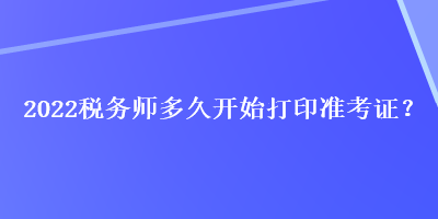 2022稅務師多久開始打印準考證？