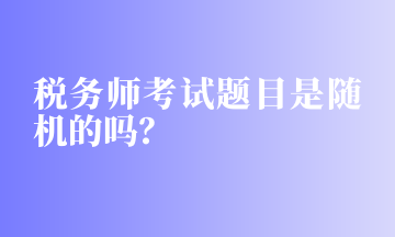 稅務(wù)師考試題目是隨機的嗎？