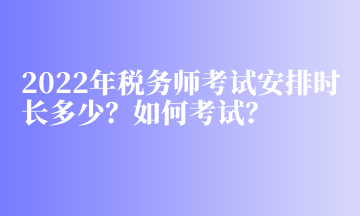 2022年稅務(wù)師考試安排時(shí)長多少？如何考試？