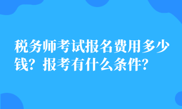 稅務(wù)師考試報名費用多少錢？報考有什么條件？