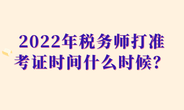 2022年稅務(wù)師打準(zhǔn)考證時(shí)間什么時(shí)候？