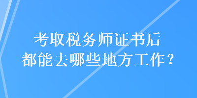 考取稅務(wù)師證書后都能去哪些地方工作？