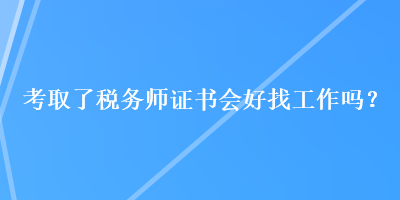 考取了稅務(wù)師證書會好找工作嗎？