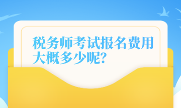 稅務(wù)師考試報名費(fèi)用大概多少呢？