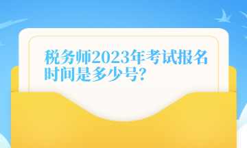 稅務(wù)師2023年考試報(bào)名時(shí)間是多少號(hào)？