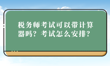 稅務師考試可以帶計算器嗎？考試怎么安排？