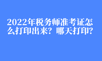 2022年稅務(wù)師準(zhǔn)考證怎么打印出來？哪天打印？