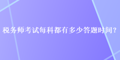 稅務師考試每科都有多少答題時間？