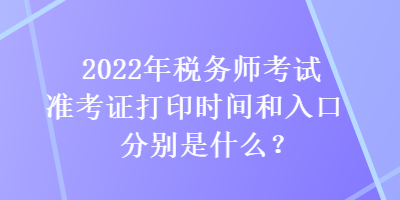 2022年稅務師考試準考證打印時間和入口分別是什么？