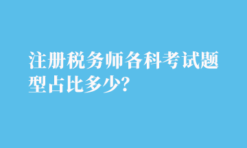 注冊(cè)稅務(wù)師各科考試題型占比多少？