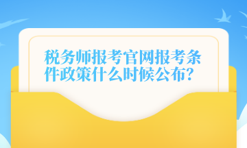 稅務(wù)師報(bào)考官網(wǎng)報(bào)考條件政策什么時(shí)候公布？