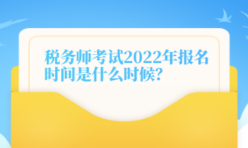 稅務(wù)師考試2022年報(bào)名時(shí)間是什么時(shí)候？