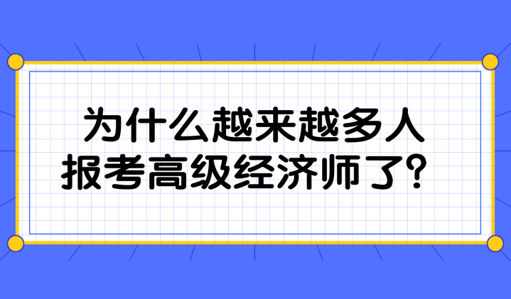 為什么越來越多人報(bào)考高級(jí)經(jīng)濟(jì)師