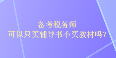 備考稅務(wù)師可以只買輔導(dǎo)書不買教材嗎？